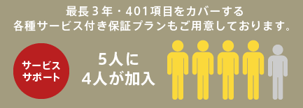 サービスサポート 業界最長3年・最高水準の各種サービス付き保証プランもご用意しております。