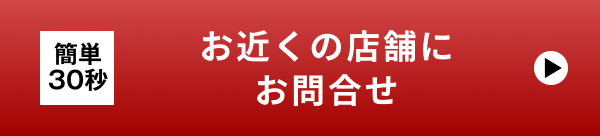 簡単30秒 お近くの店舗にお問合せ