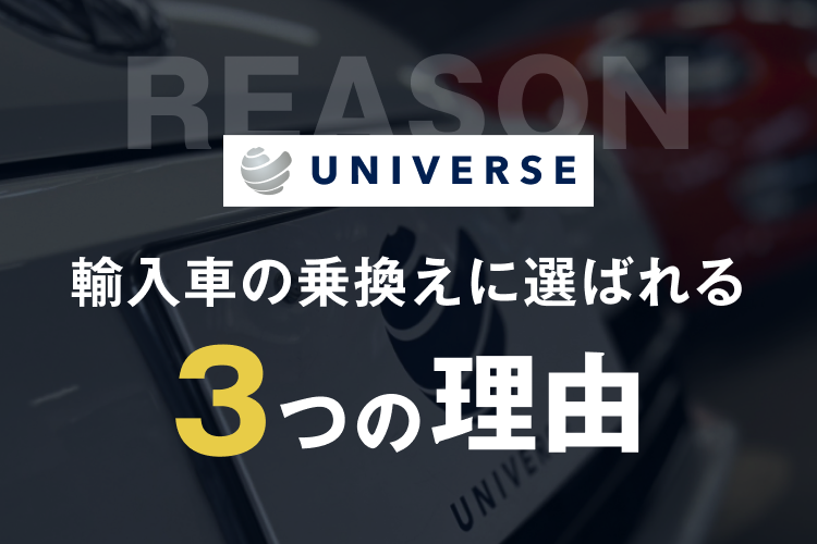 ＵＮＩＶＥＲＳＥ（ユニバース）が輸入車の乗換えに選ばれる 3つの理由